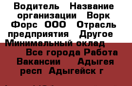 Водитель › Название организации ­ Ворк Форс, ООО › Отрасль предприятия ­ Другое › Минимальный оклад ­ 43 000 - Все города Работа » Вакансии   . Адыгея респ.,Адыгейск г.